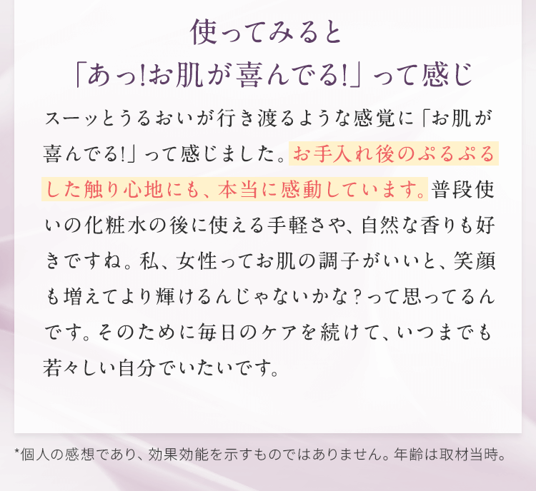 使ってみると「あっ！お肌が喜んでる！」って感じ