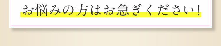 お悩みの方はお急ぎください